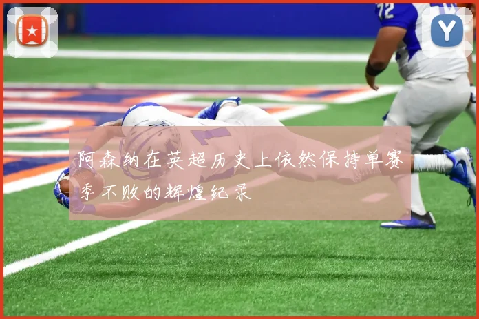 阿森纳在英超历史上依然保持单赛季不败的辉煌纪录