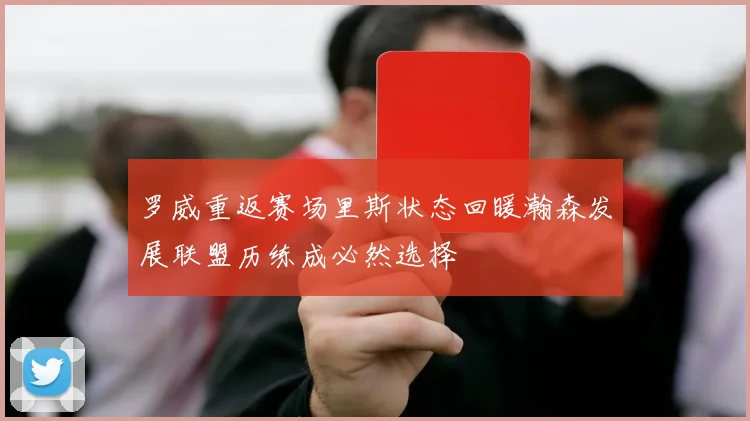 罗威重返赛场里斯状态回暖瀚森发展联盟历练成必然选择