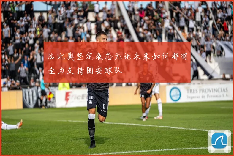 法比奥坚定表态无论未来如何都将全力支持国安球队