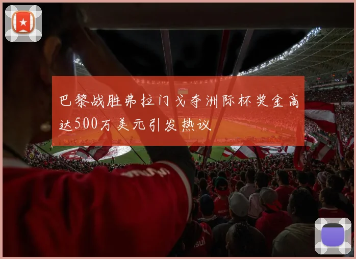 巴黎战胜弗拉门戈夺洲际杯奖金高达500万美元引发热议