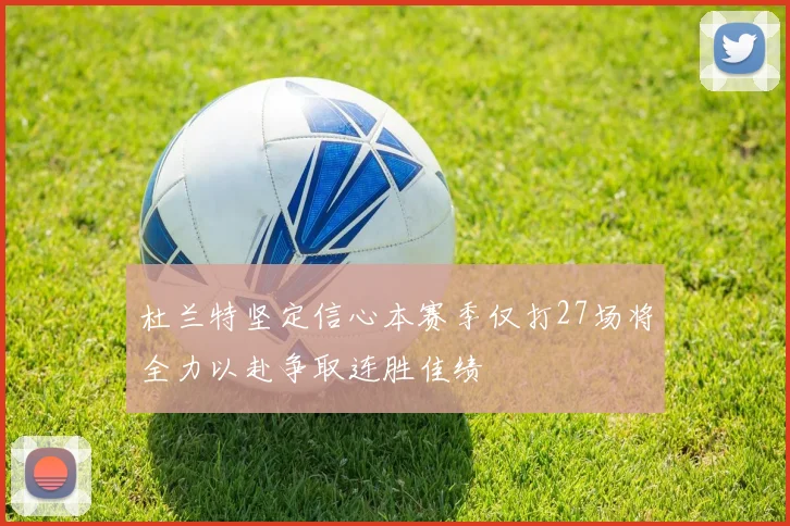 杜兰特坚定信心本赛季仅打27场将全力以赴争取连胜佳绩