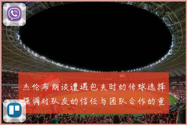 杰伦布朗谈遭遇包夹时的传球选择强调对队友的信任与团队合作的重要性