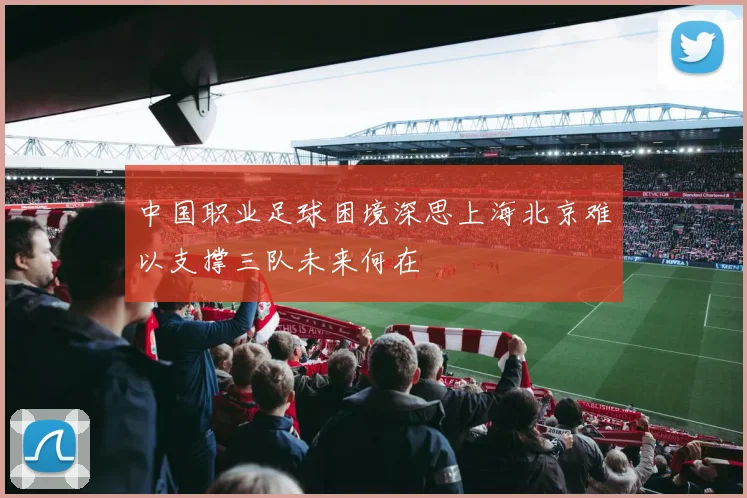 中国职业足球困境深思上海北京难以支撑三队未来何在
